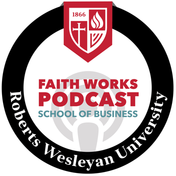 FAITH WORKS PODCAST SCHOOL OF BUSINESS Roberts Wesleyan University